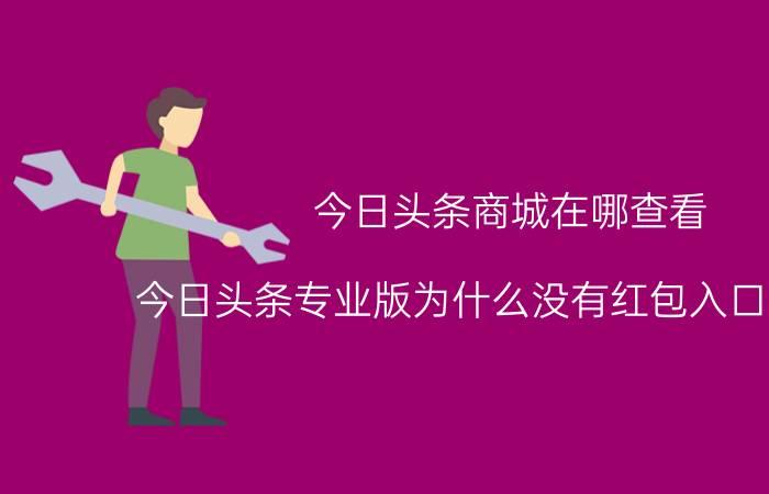 今日头条商城在哪查看 今日头条专业版为什么没有红包入口和直播？